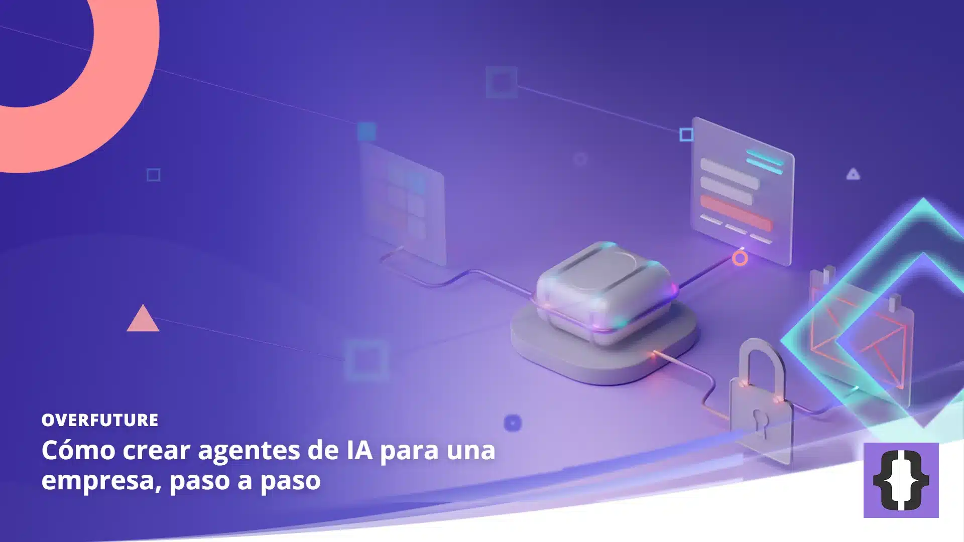 Portada del artículo «Cómo crear agentes de IA para una empresa, paso a paso» de OverFuture, sobre una imagen de un núcleo de agente unido con líneas de luz a cuatro bloques: calendario, sobre, hoja de cálculo y candado