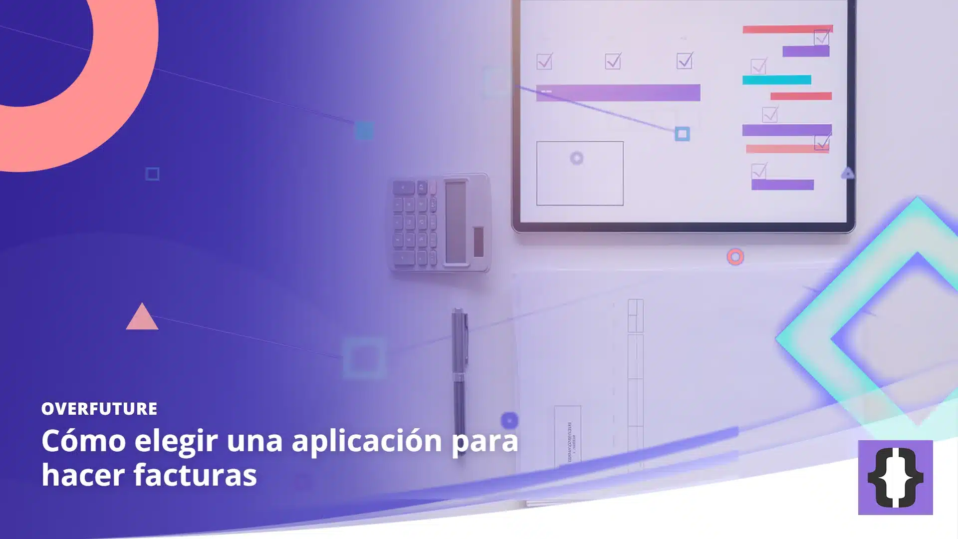 Portada del artículo «Cómo elegir una aplicación para hacer facturas» de OverFuture, sobre una imagen de una mesa con facturas en papel, una calculadora y un portátil con filas de datos abstractas y marcas de verificación