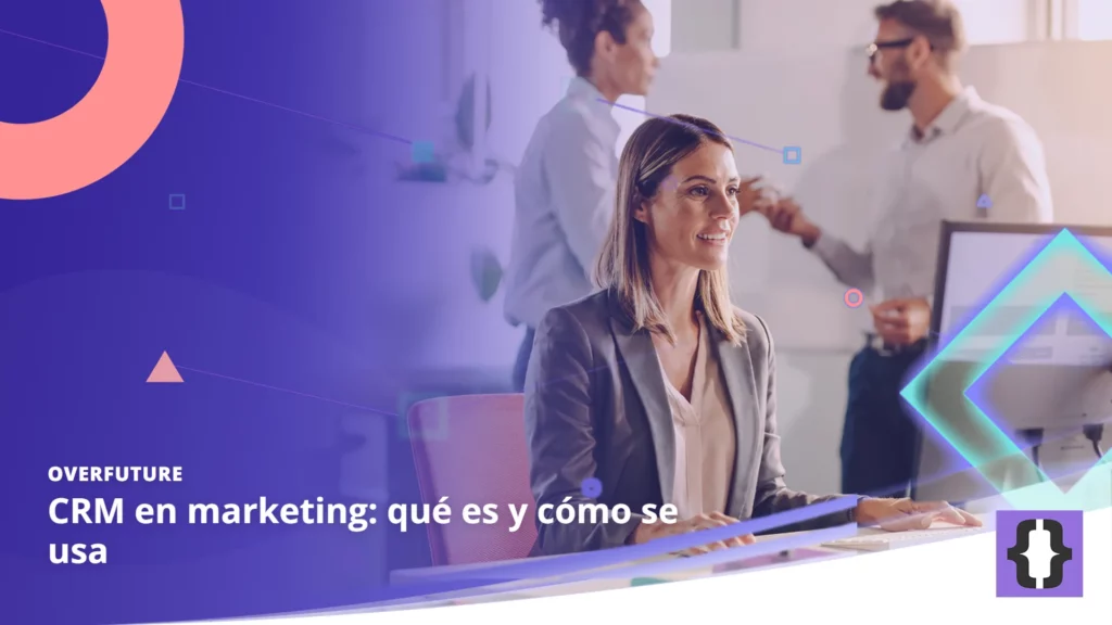 Portada del artículo «CRM en marketing: qué es y cómo se usa» de OverFuture, sobre una imagen de una responsable de marketing que revisa el público de una campaña en un monitor mientras su equipo piensa ideas