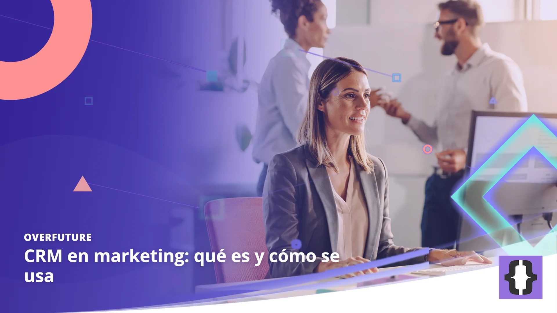 Portada del artículo «CRM en marketing: qué es y cómo se usa» de OverFuture, sobre una imagen de una responsable de marketing que revisa el público de una campaña en un monitor mientras su equipo piensa ideas