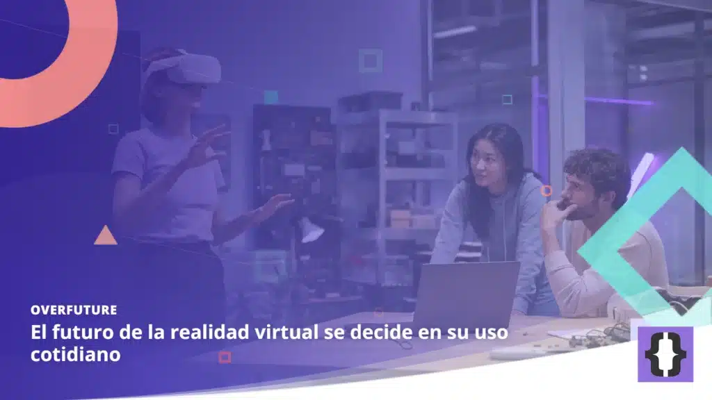 Portada del artículo «El futuro de la realidad virtual se decide en su uso cotidiano» de OverFuture, sobre una imagen de un equipo probando un visor de realidad virtual