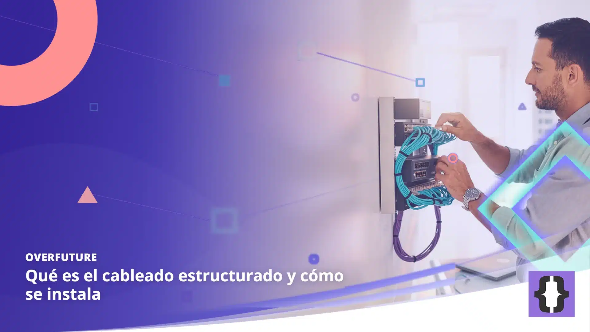 Portada del artículo «Qué es el cableado estructurado y cómo se instala» de OverFuture, sobre una imagen de un técnico que conecta cables de red a un panel de conexiones montado en la pared