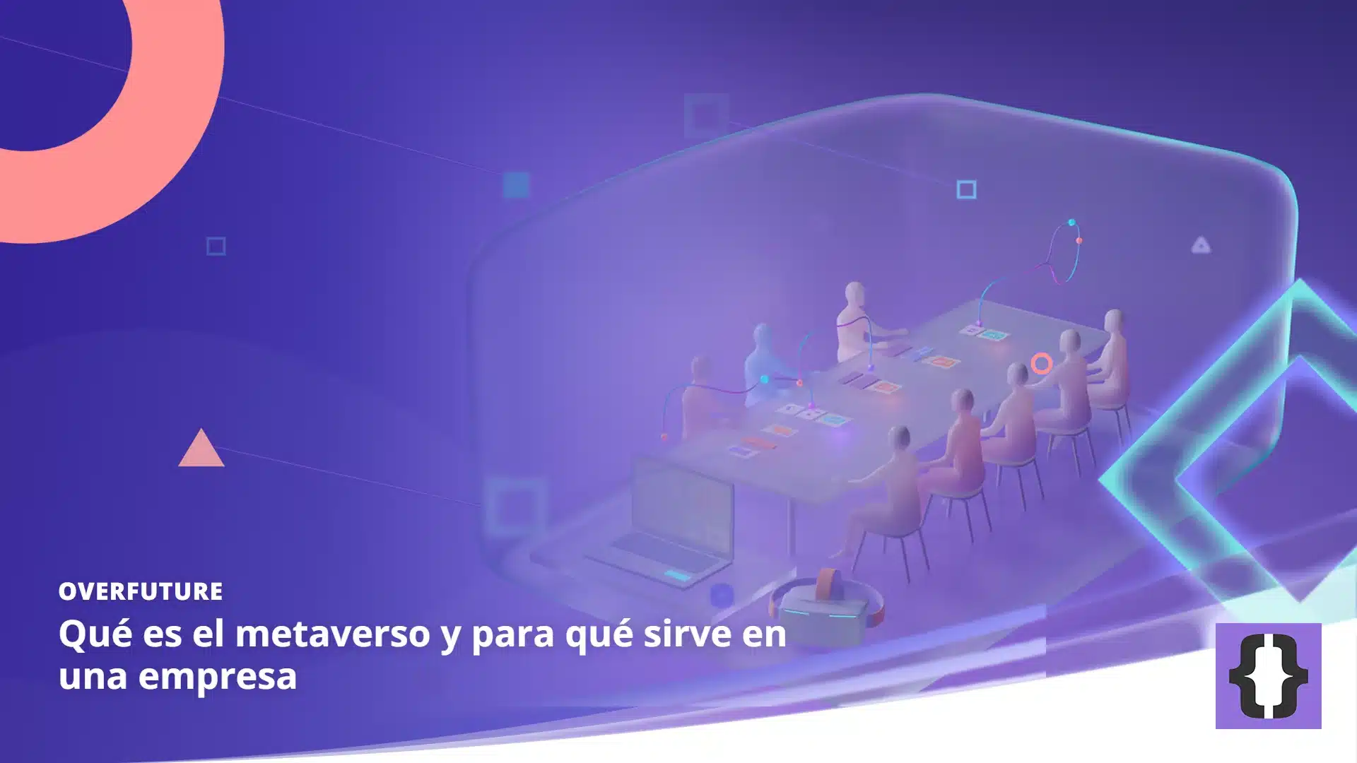 Portada del artículo «Qué es el metaverso y para qué sirve en una empresa» de OverFuture, sobre una imagen de una sala virtual translúcida con una mesa de reuniones y figuras sin rostro, unida a un portátil y a un visor de realidad virtual