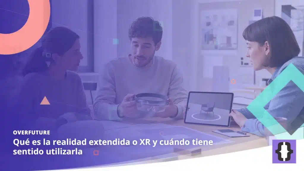 Portada del artículo «Qué es la realidad extendida o XR y cuándo tiene sentido utilizarla» de OverFuture, sobre una imagen de un equipo revisando un proyecto de realidad extendida