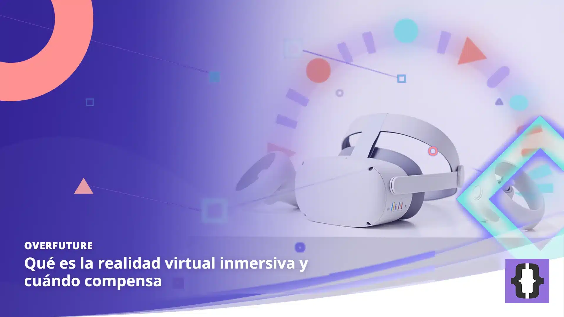 Portada del artículo «Qué es la realidad virtual inmersiva y cuándo compensa» de OverFuture, sobre una imagen de un visor de realidad virtual y dos mandos sobre un pedestal blanco rodeados de formas geométricas de colores