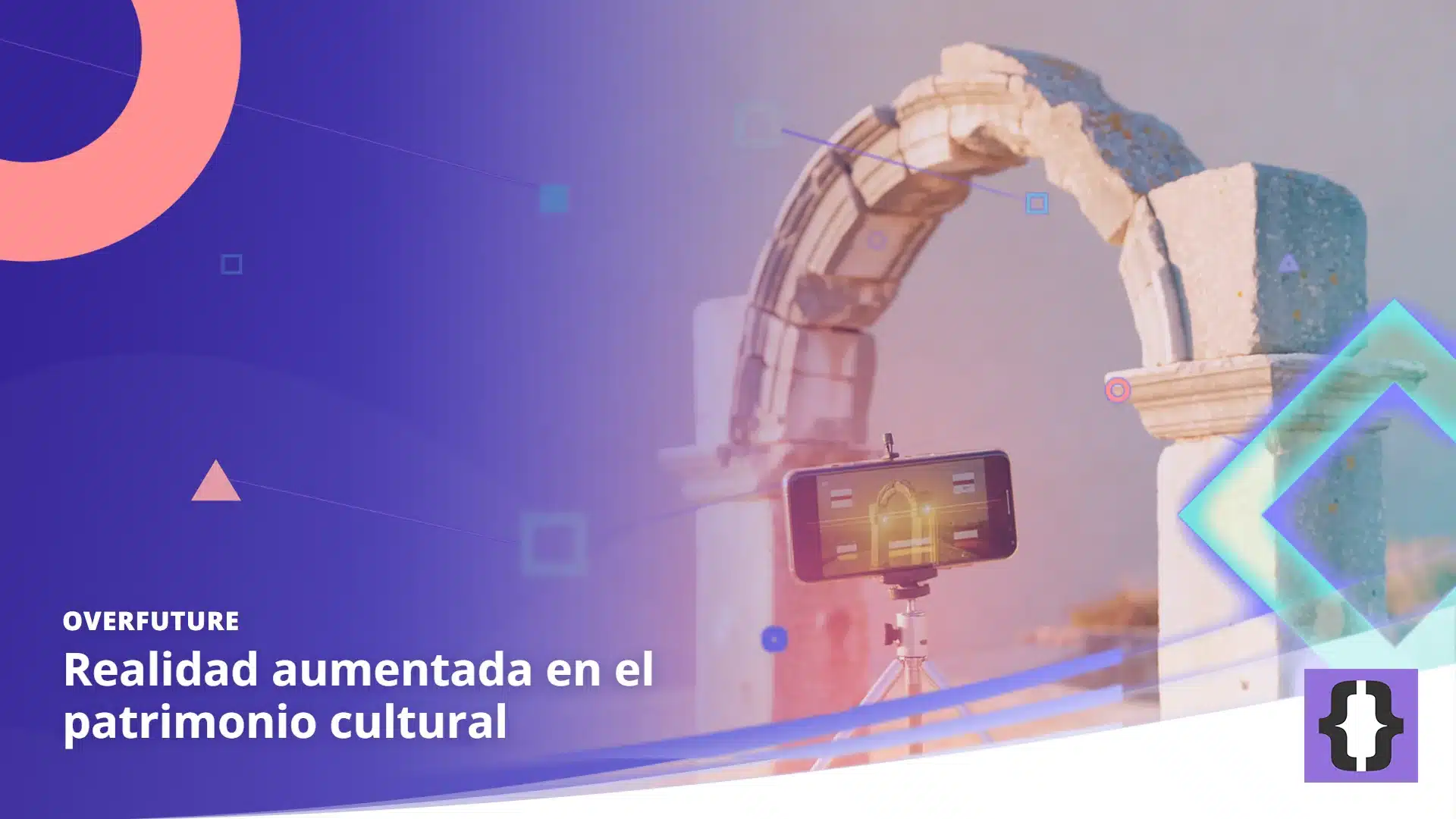 Portada del artículo «Realidad aumentada en el patrimonio cultural» de OverFuture, sobre una imagen de un arco de piedra en ruinas y un móvil sobre un trípode que muestra la reconstrucción dorada de lo que falta