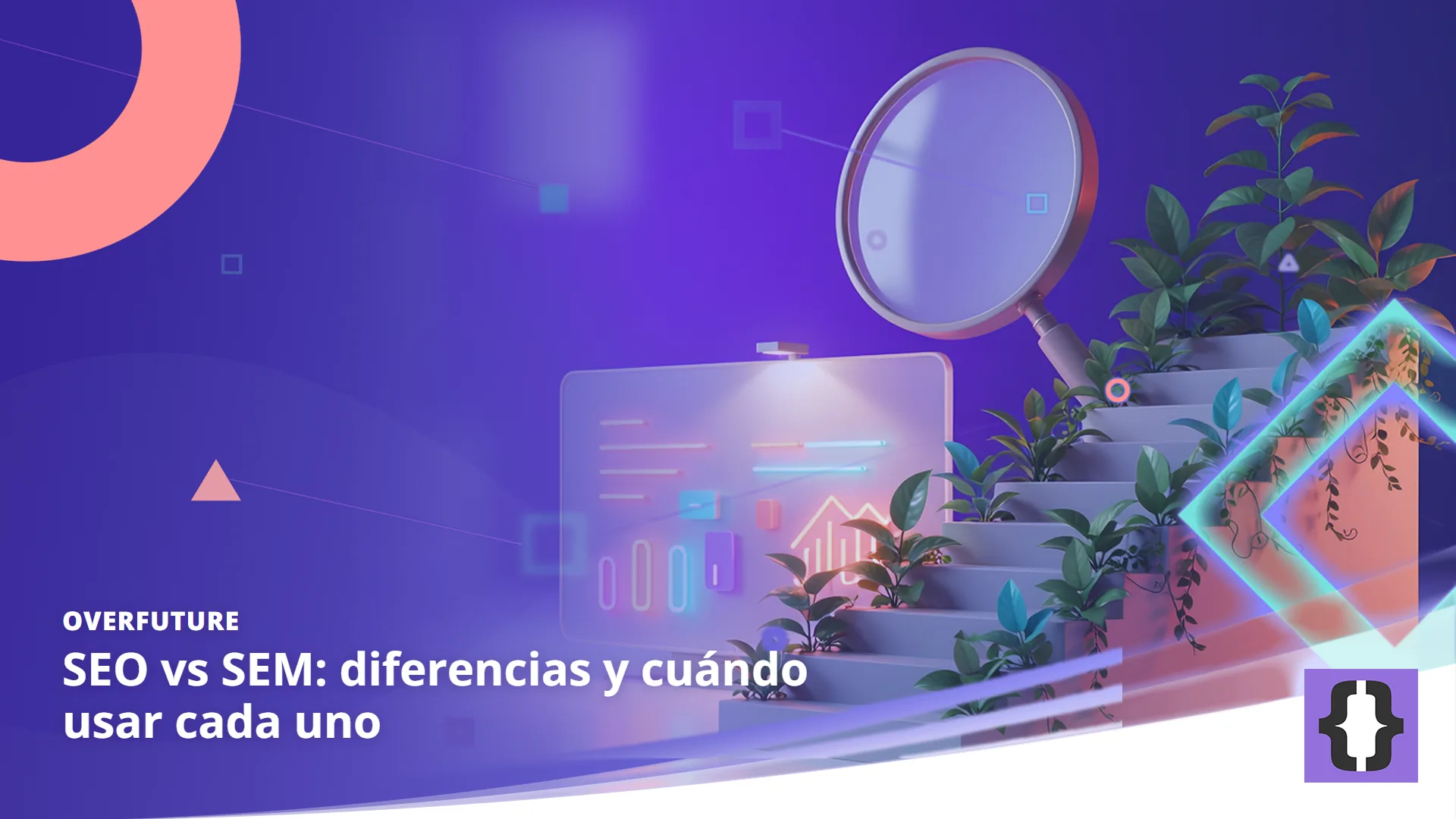 Portada del artículo «SEO vs SEM: diferencias y cuándo usar cada uno» de OverFuture, sobre una imagen de una escalera de plantas hacia una lupa frente a un cartel luminoso